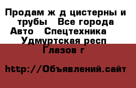 Продам ж/д цистерны и трубы - Все города Авто » Спецтехника   . Удмуртская респ.,Глазов г.